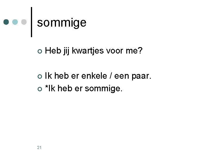 sommige ¢ Heb jij kwartjes voor me? Ik heb er enkele / een paar. sommige ¢ Heb jij kwartjes voor me? Ik heb er enkele / een paar.