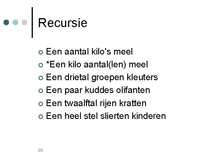 Recursie Een aantal kilo's meel ¢ *Een kilo aantal(len) meel ¢ Een drietal groepen Recursie Een aantal kilo's meel ¢ *Een kilo aantal(len) meel ¢ Een drietal groepen