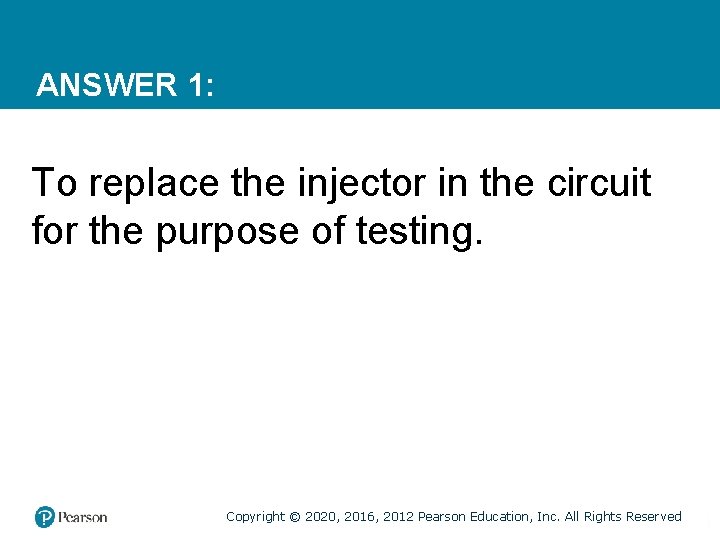 ANSWER 1: To replace the injector in the circuit for the purpose of testing.