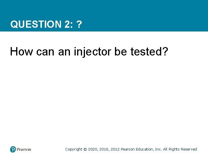 QUESTION 2: ? How can an injector be tested? Copyright © 2020, 2016, 2012