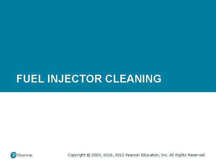 FUEL INJECTOR CLEANING Copyright © 2020, 2016, 2012 Pearson Education, Inc. All Rights Reserved
