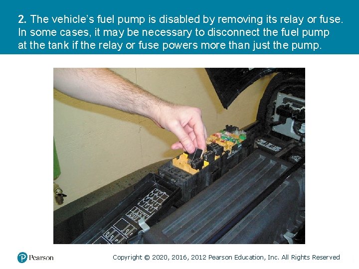 2. The vehicle’s fuel pump is disabled by removing its relay or fuse. In