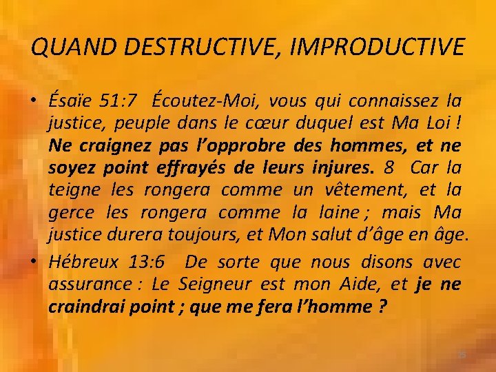 QUAND DESTRUCTIVE, IMPRODUCTIVE • Ésaïe 51: 7 Écoutez-Moi, vous qui connaissez la justice, peuple