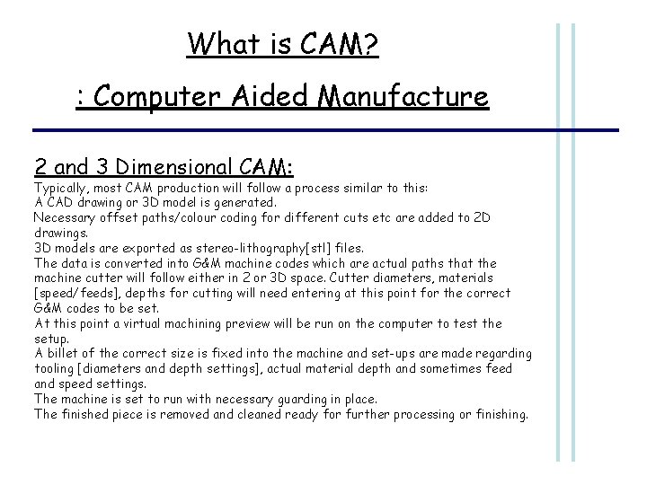 What is CAM? : Computer Aided Manufacture 2 and 3 Dimensional CAM: Typically, most