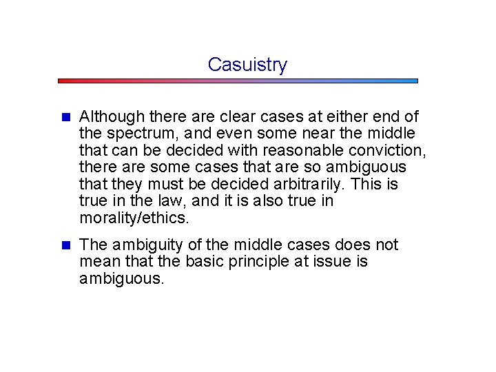 Casuistry n Although there are clear cases at either end of the spectrum, and