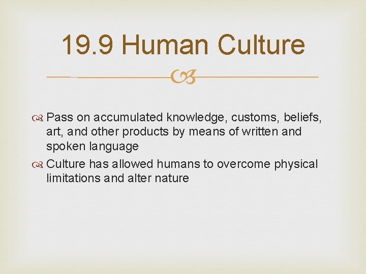 19. 9 Human Culture Pass on accumulated knowledge, customs, beliefs, art, and other products