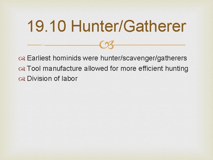 19. 10 Hunter/Gatherer Earliest hominids were hunter/scavenger/gatherers Tool manufacture allowed for more efficient hunting