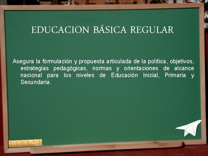 EDUCACION BÁSICA REGULAR Asegura la formulación y propuesta articulada de la política, objetivos, estrategias EDUCACION BÁSICA REGULAR Asegura la formulación y propuesta articulada de la política, objetivos, estrategias
