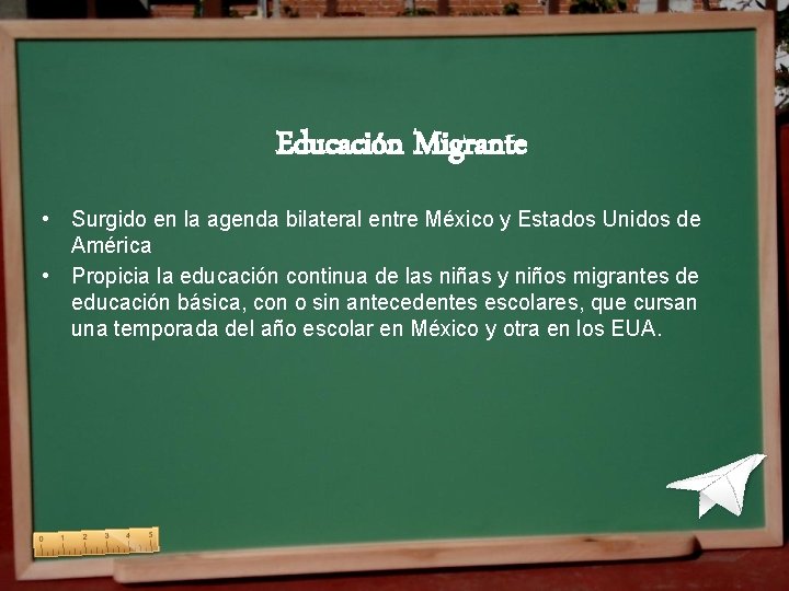 Educación Migrante • Surgido en la agenda bilateral entre México y Estados Unidos Educación Migrante • Surgido en la agenda bilateral entre México y Estados Unidos