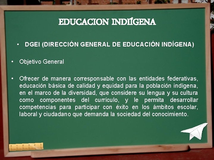 EDUCACION INDIÍGENA • DGEI (DIRECCIÓN GENERAL DE EDUCACIÓN INDÍGENA) • Objetivo General • Ofrecer EDUCACION INDIÍGENA • DGEI (DIRECCIÓN GENERAL DE EDUCACIÓN INDÍGENA) • Objetivo General • Ofrecer