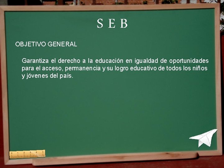 SEB OBJETIVO GENERAL Garantiza el derecho a la educación en igualdad de oportunidades para SEB OBJETIVO GENERAL Garantiza el derecho a la educación en igualdad de oportunidades para