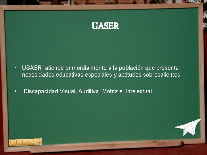 UASER • USAER atiende primordialmente a la población que presenta necesidades educativas especiales y UASER • USAER atiende primordialmente a la población que presenta necesidades educativas especiales y