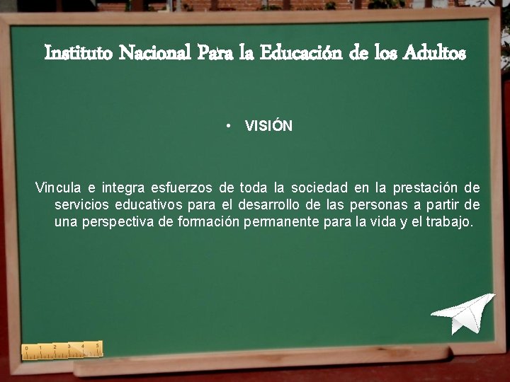 Instituto Nacional Para la Educación de los Adultos • VISIÓN Vincula e integra esfuerzos Instituto Nacional Para la Educación de los Adultos • VISIÓN Vincula e integra esfuerzos