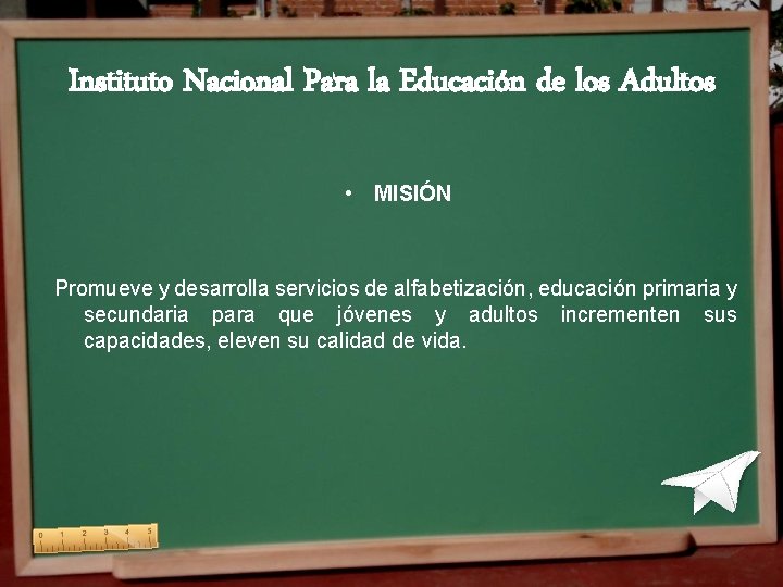 Instituto Nacional Para la Educación de los Adultos • MISIÓN Promueve y desarrolla servicios Instituto Nacional Para la Educación de los Adultos • MISIÓN Promueve y desarrolla servicios