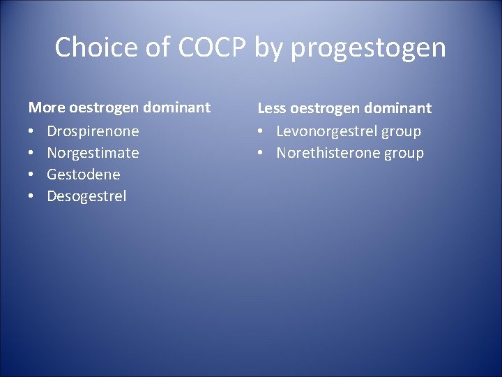 Choice of COCP by progestogen More oestrogen dominant • Drospirenone • Norgestimate • Gestodene