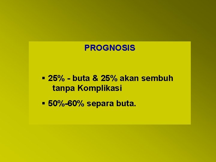 PROGNOSIS § 25% - buta & 25% akan sembuh tanpa Komplikasi § 50%-60% separa