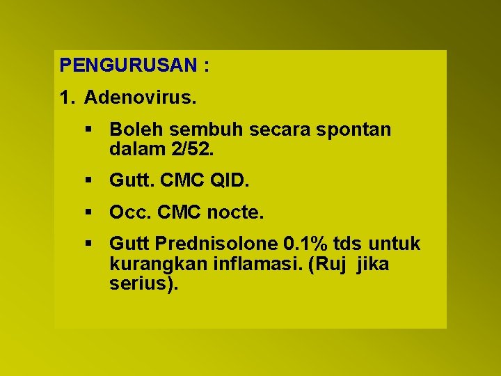 PENGURUSAN : 1. Adenovirus. § Boleh sembuh secara spontan dalam 2/52. § Gutt. CMC