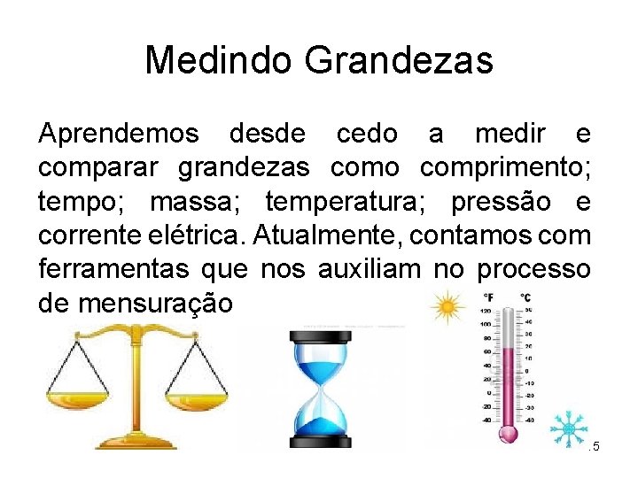 Medindo Grandezas Aprendemos desde cedo a medir e comparar grandezas como comprimento; tempo; massa;