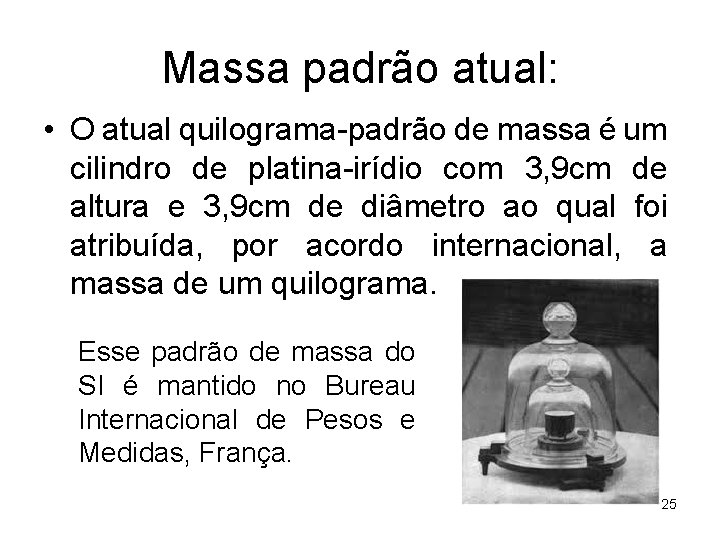 Massa padrão atual: • O atual quilograma-padrão de massa é um cilindro de platina-irídio