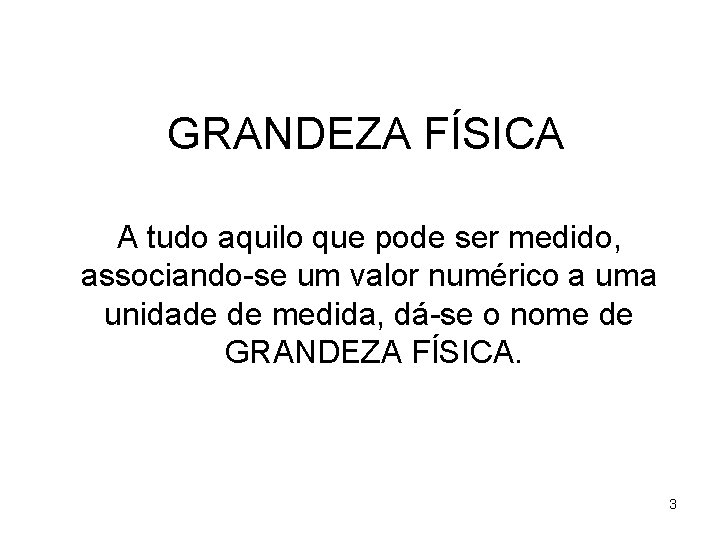 GRANDEZA FÍSICA A tudo aquilo que pode ser medido, associando-se um valor numérico a