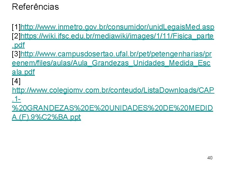 Referências [1]http: //www. inmetro. gov. br/consumidor/unid. Legais. Med. asp [2]https: //wiki. ifsc. edu. br/mediawiki/images/1/11/Fisica_parte.