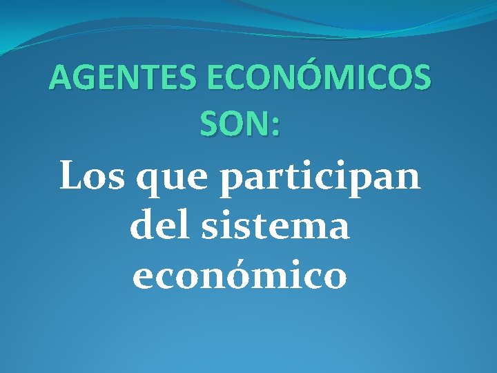 AGENTES ECONÓMICOS SON: Los que participan del sistema económico 