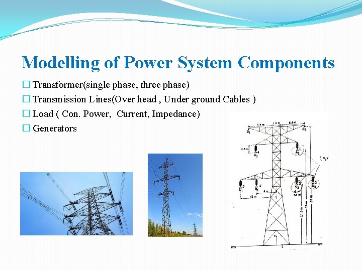 Modelling of Power System Components � Transformer(single phase, three phase) � Transmission Lines(Over head