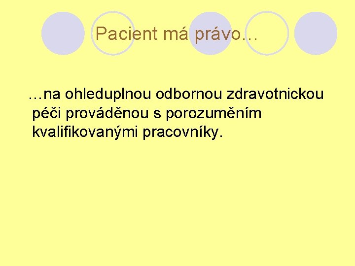 Pacient má právo… …na ohleduplnou odbornou zdravotnickou péči prováděnou s porozuměním kvalifikovanými pracovníky. 