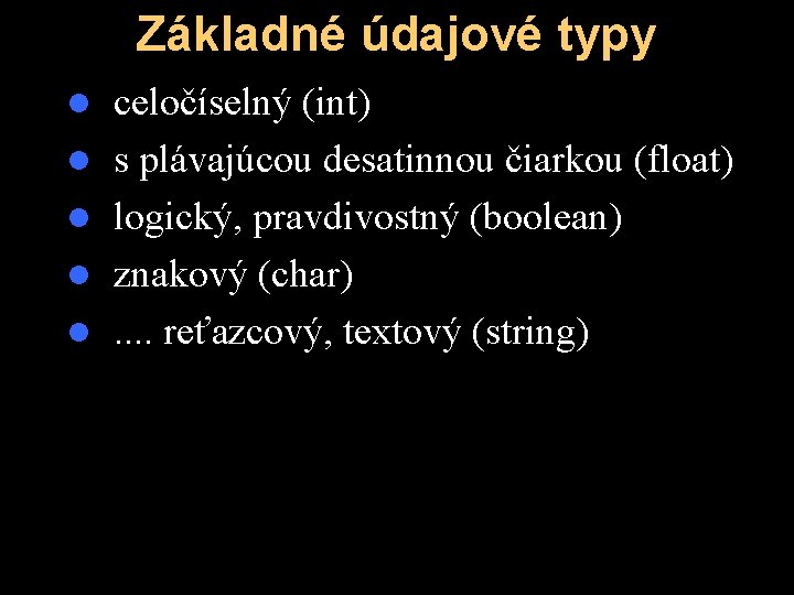 Základné údajové typy l l l celočíselný (int) s plávajúcou desatinnou čiarkou (float) logický,