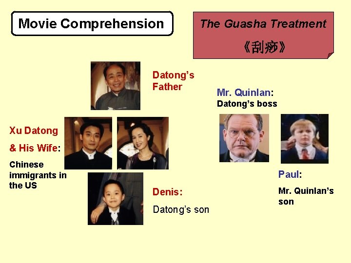 Movie Comprehension The Guasha Treatment 《刮痧》 Datong’s Father Mr. Quinlan: Datong’s boss Xu Datong