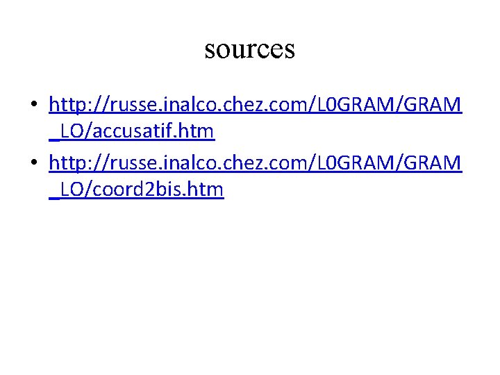 sources • http: //russe. inalco. chez. com/L 0 GRAM/GRAM _LO/accusatif. htm • http: //russe.