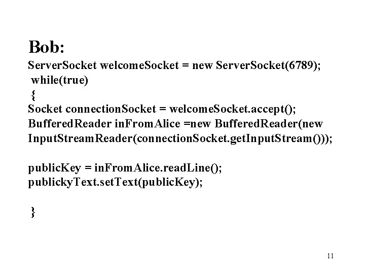 Bob: Server. Socket welcome. Socket = new Server. Socket(6789); while(true) { Socket connection. Socket