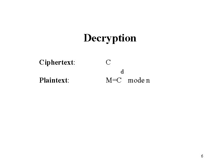 Decryption Ciphertext: C d Plaintext: M=C mode n 6 