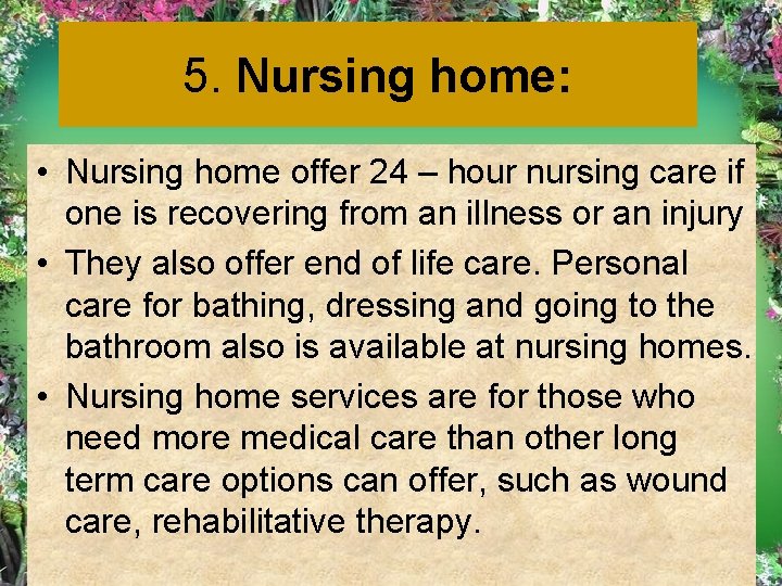 5. Nursing home: • Nursing home offer 24 – hour nursing care if one