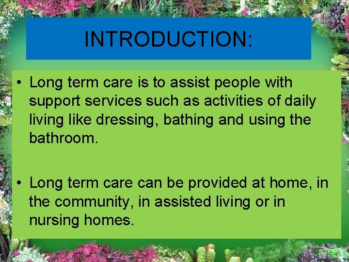 INTRODUCTION: • Long term care is to assist people with support services such as
