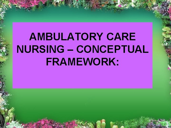 AMBULATORY CARE NURSING – CONCEPTUAL FRAMEWORK: 