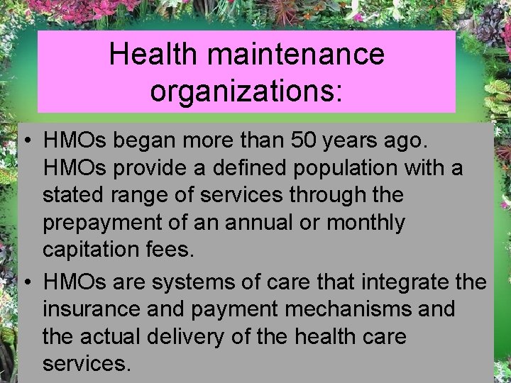 Health maintenance organizations: • HMOs began more than 50 years ago. HMOs provide a