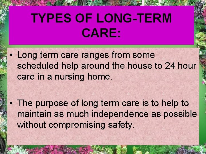 TYPES OF LONG-TERM CARE: • Long term care ranges from some scheduled help around