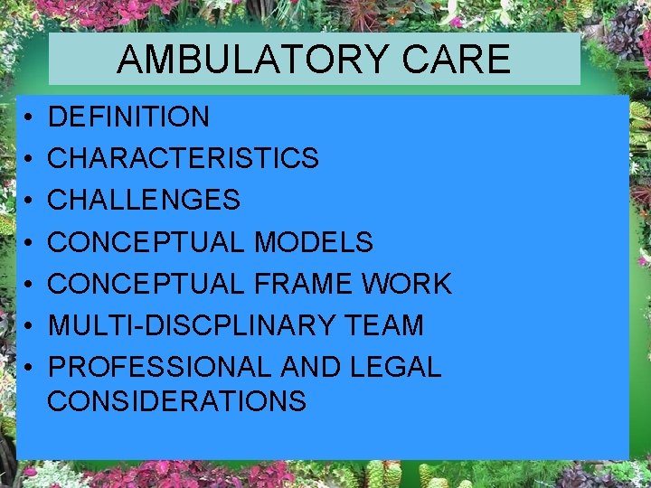 AMBULATORY CARE • • DEFINITION CHARACTERISTICS CHALLENGES CONCEPTUAL MODELS CONCEPTUAL FRAME WORK MULTI-DISCPLINARY TEAM