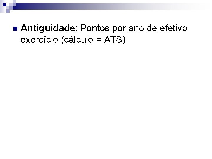n Antiguidade: Pontos por ano de efetivo exercício (cálculo = ATS) n Antiguidade: Pontos por ano de efetivo exercício (cálculo = ATS)