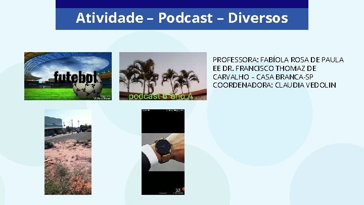 Atividade – Podcast – Diversos PROFESSORA: FABÍOLA ROSA DE PAULA EE DR. FRANCISCO THOMAZ