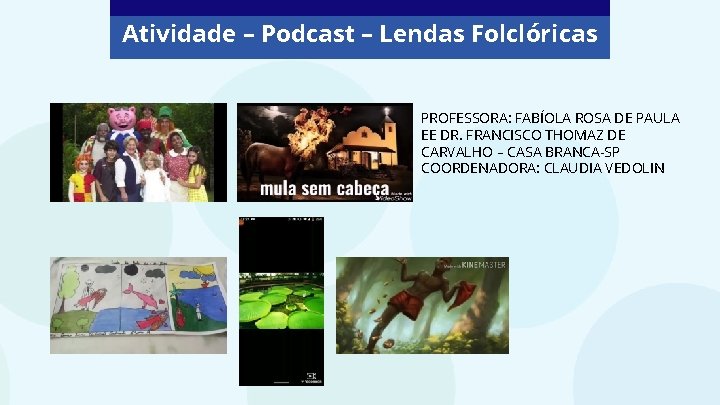 Atividade – Podcast – Lendas Folclóricas PROFESSORA: FABÍOLA ROSA DE PAULA EE DR. FRANCISCO