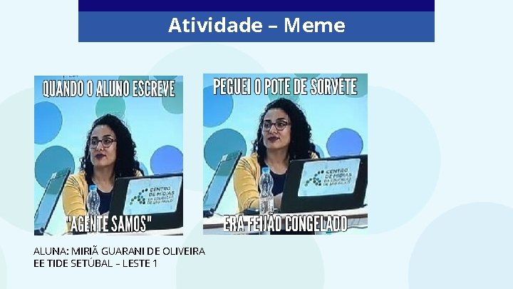 Atividade – Meme ALUNA: MIRIÃ GUARANI DE OLIVEIRA EE TIDE SETÚBAL – LESTE 1