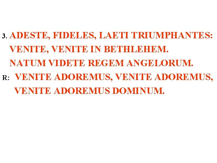 3. ADESTE, FIDELES, LAETI TRIUMPHANTES: VENITE, VENITE IN BETHLEHEM. NATUM VIDETE REGEM ANGELORUM. R: