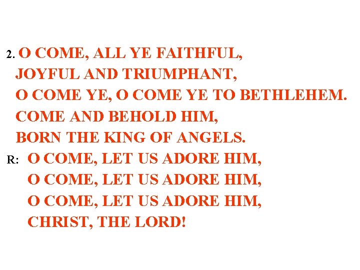 2. O COME, ALL YE FAITHFUL, JOYFUL AND TRIUMPHANT, O COME YE TO BETHLEHEM.