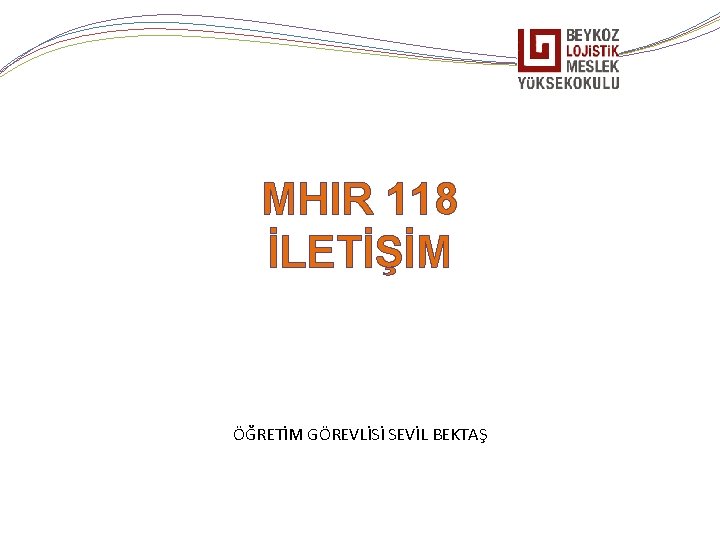 MHIR 118 İLETİŞİM ÖĞRETİM GÖREVLİSİ SEVİL BEKTAŞ 