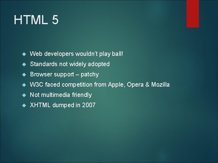 HTML 5 Web developers wouldn’t play ball! Standards not widely adopted Browser support –