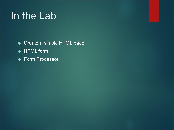 In the Lab Create a simple HTML page HTML form Form Processor 