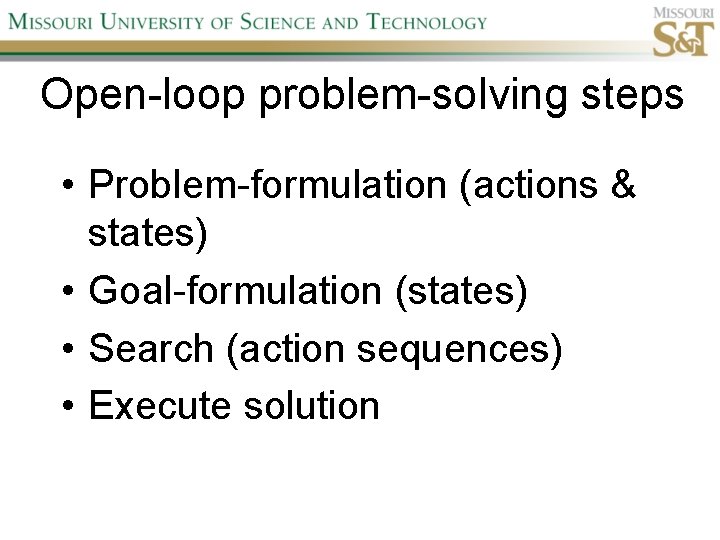 Open-loop problem-solving steps • Problem-formulation (actions & states) • Goal-formulation (states) • Search (action