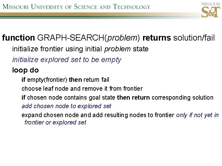 function GRAPH-SEARCH(problem) returns solution/fail initialize frontier using initial problem state initialize explored set to
